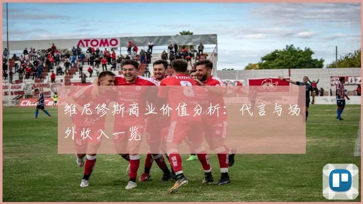 维尼修斯商业价值分析：代言与场外收入一览