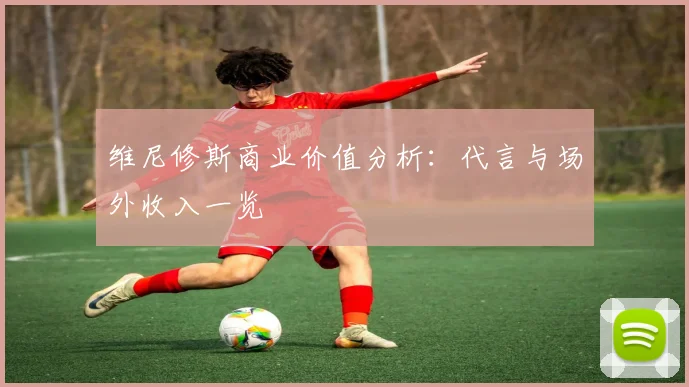 维尼修斯商业价值分析：代言与场外收入一览
