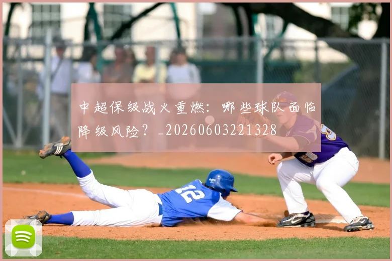 中超保级战火重燃:哪些球队面临降级风险?_20260603221328