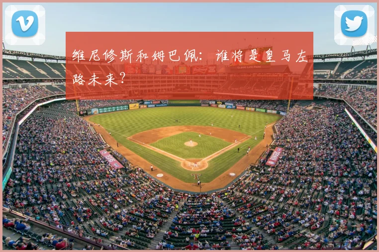 维尼修斯和姆巴佩：谁将是皇马左路未来？